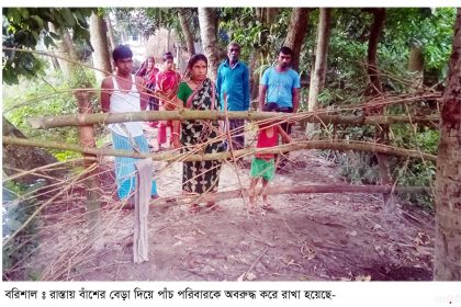 Barishal Photo Five families living under besieged condition since last three months after road connecting their houses blocked by influential at Agoiljhara upazila of Barishal রাস্তায় বাঁশের বেড়া দিয়ে পাঁচ পরিবারকে অবরুদ্ধ